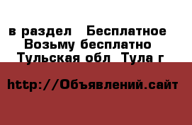  в раздел : Бесплатное » Возьму бесплатно . Тульская обл.,Тула г.